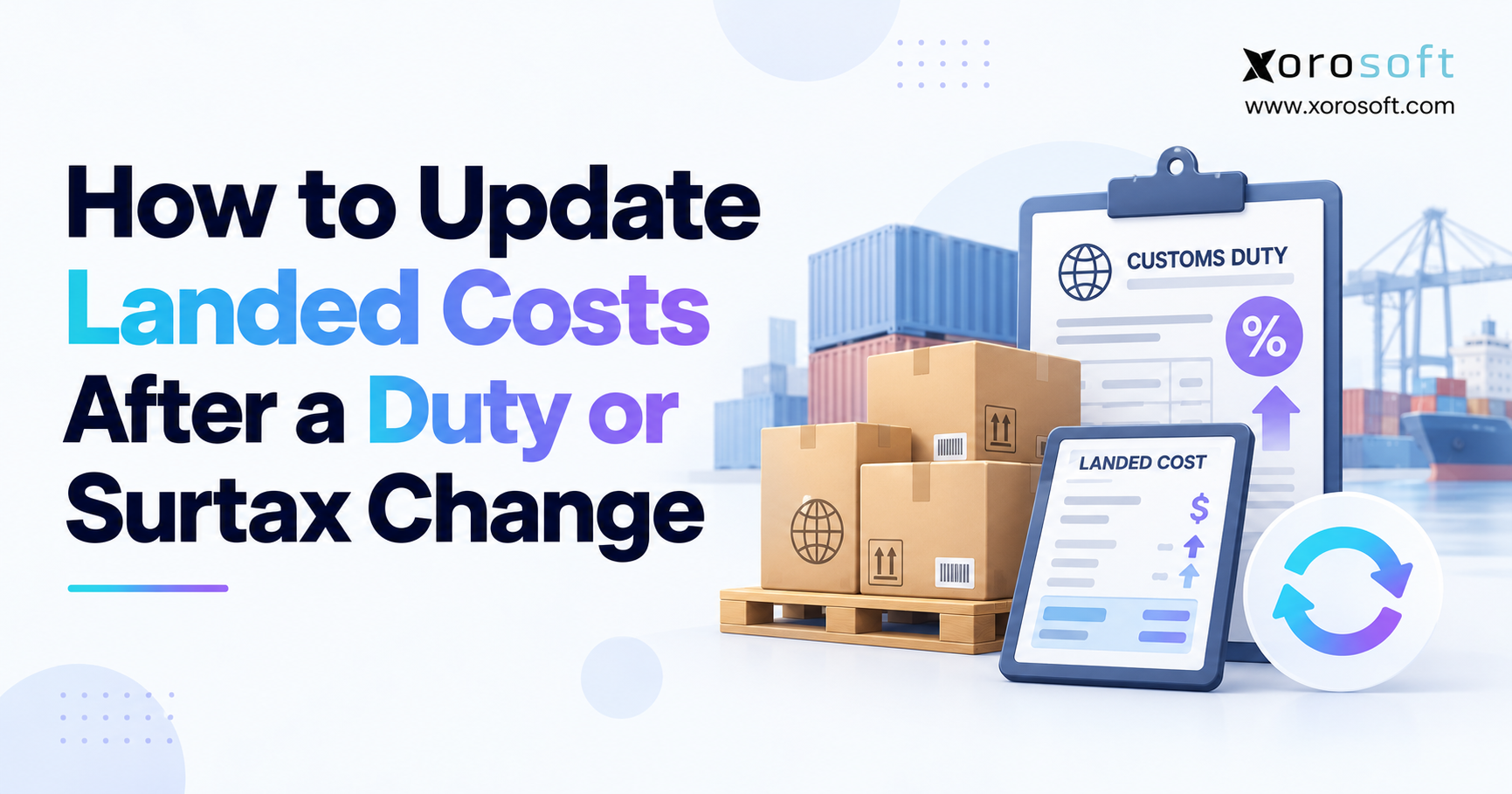 How to Update Landed Costs Blog header image for “How to Update Landed Costs After a Duty or Surtax Change,” showing shipping boxes, a customs duty clipboard, a landed cost calculator, and Xorosoft branding.